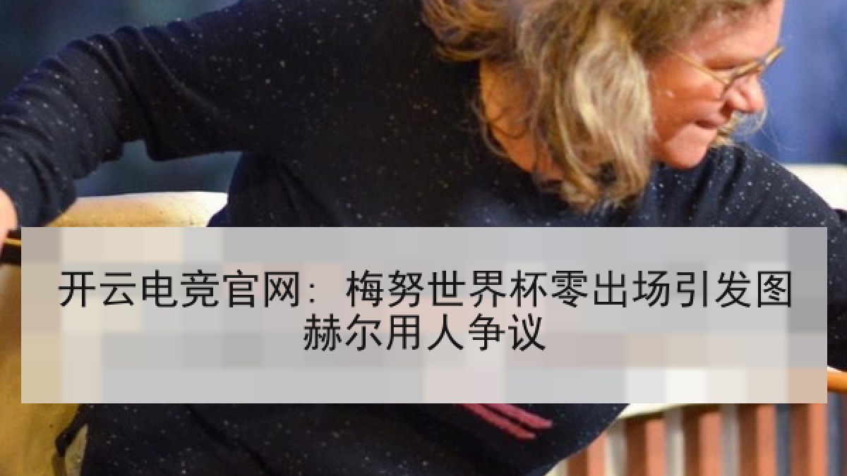 开云电竞官网: 梅努世界杯零出场引发图赫尔用人争议 开云电竞官网: 梅努世界杯零出场引发图赫尔用人争议