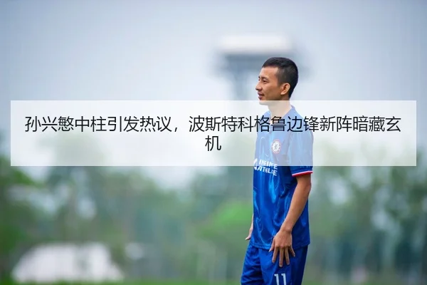 孙兴慜中柱引发热议，波斯特科格鲁边锋新阵暗藏玄机