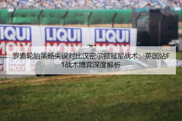 罗素轮胎策略失误对比汉密尔顿冠军战术：英国站F1战术博弈深度解析