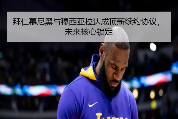 拜仁慕尼黑与穆西亚拉达成顶薪续约协议，未来核心锁定