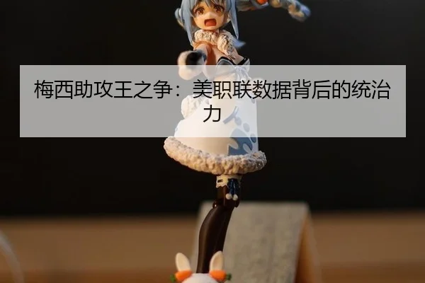 梅西助攻王之争：美职联数据背后的统治力