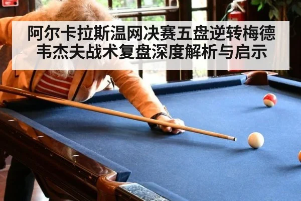 阿尔卡拉斯温网决赛五盘逆转梅德韦杰夫战术复盘深度解析与启示