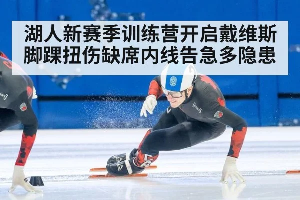 湖人新赛季训练营开启戴维斯脚踝扭伤缺席内线告急多隐患