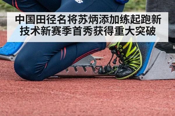 中国田径名将苏炳添加练起跑新技术新赛季首秀获得重大突破