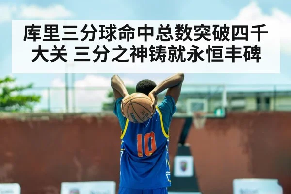 库里三分球命中总数突破四千大关 三分之神铸就永恒丰碑