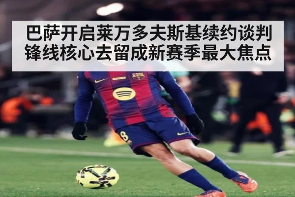 巴萨开启莱万多夫斯基续约谈判 锋线核心去留成新赛季最大焦点