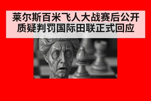 莱尔斯百米飞人大战赛后公开质疑判罚国际田联正式回应