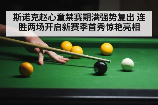 斯诺克赵心童禁赛期满强势复出 连胜两场开启新赛季首秀惊艳亮相