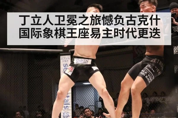 丁立人卫冕之旅憾负古克什 国际象棋王座易主时代更迭