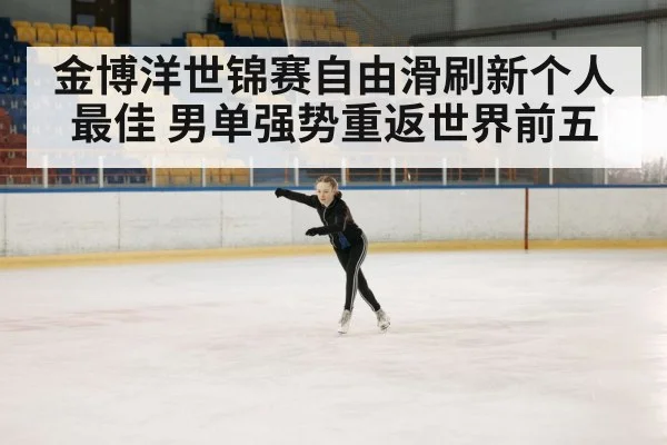 金博洋世锦赛自由滑刷新个人最佳 男单强势重返世界前五